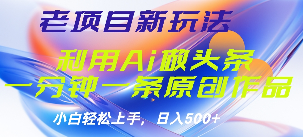 老项目新玩法，利用AI做头条掘金，1分钟一篇原创文章-艾莉资源