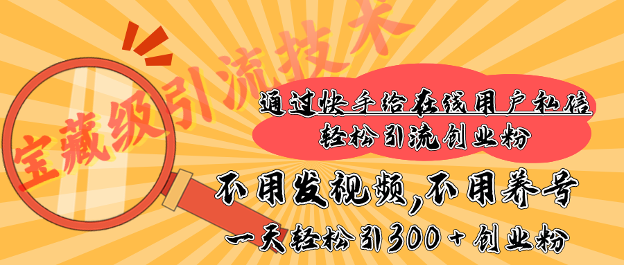 快手宝藏级引流技术，不用发视频，不用养号，纯纯搬砖操作，在线私信轻松引流创业粉，一天能引300 + 创业粉-艾莉资源