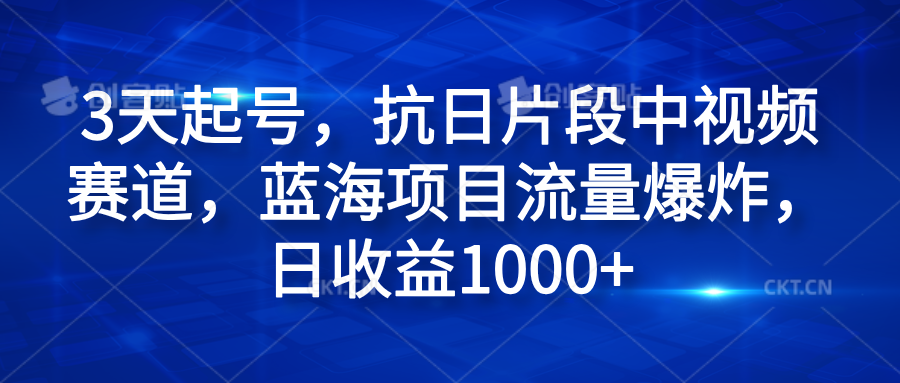 3天起号，抗日片段中视频赛道，蓝海项目流量爆炸，日收益1000+-艾莉资源