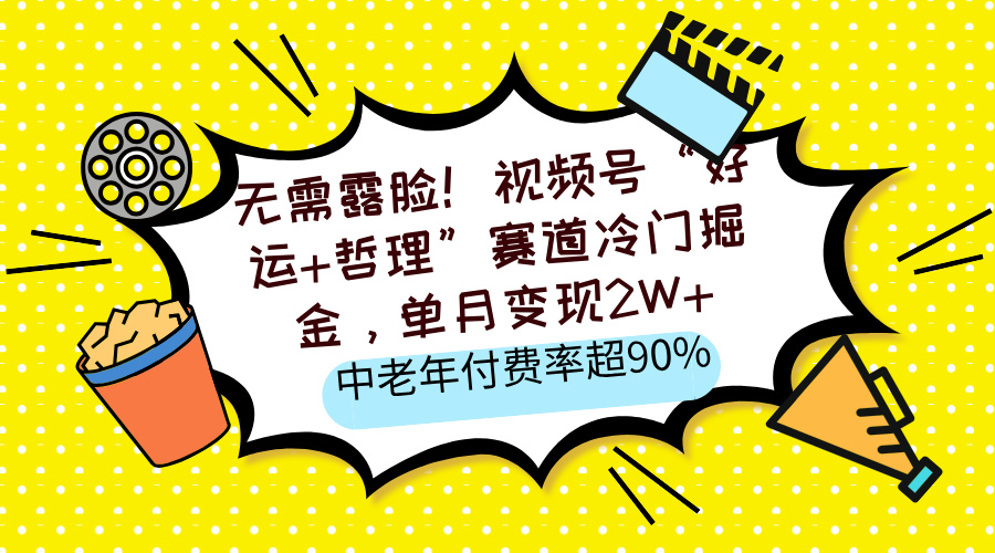 无需露脸！视频号“好运+哲理”赛道冷门掘金，单月变现2W+，中老年付费率超90%-艾莉资源