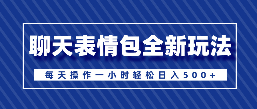 聊天表情包全新玩法，无脑搬运100%原创，每天操作一小时轻松日入500+-艾莉资源