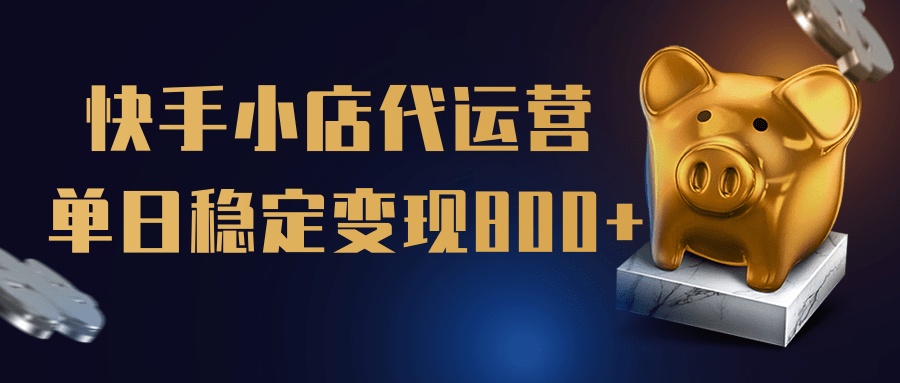 【快手小店代运营】限时托管计划，全程喂饭，单日稳定变现800＋-艾莉资源