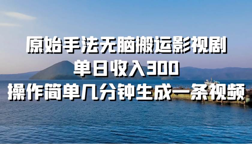 原始手法无脑搬运影视剧，单日收入300！-艾莉资源