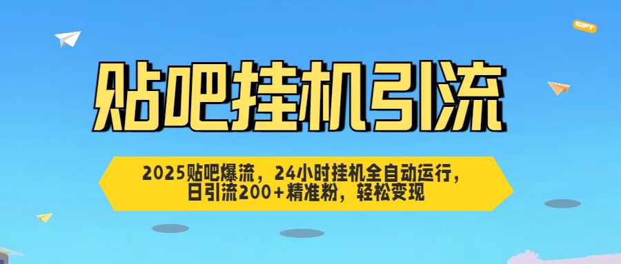 2025贴吧爆流，24小时挂机全自动运行，日引流200+精准粉，轻松变现-艾莉资源