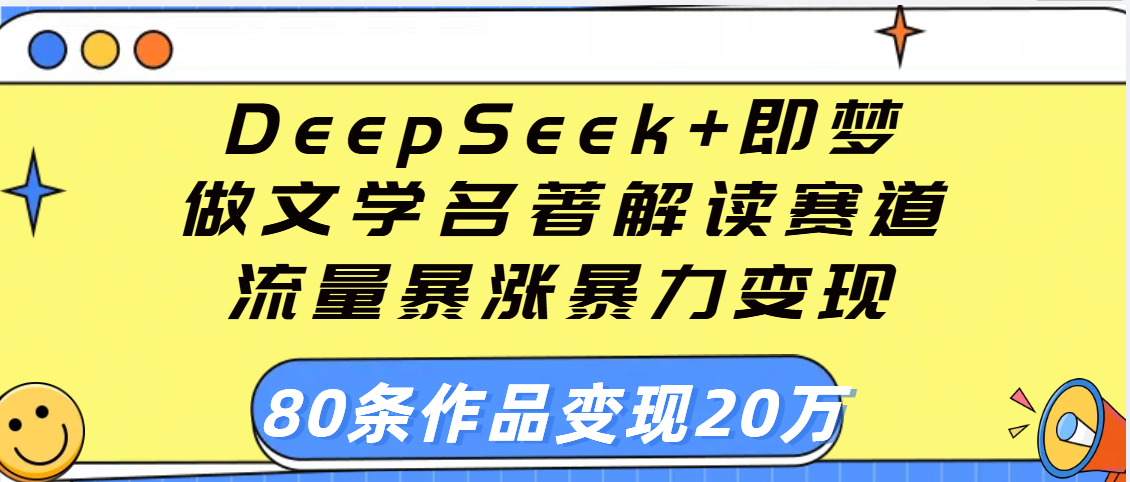 用DeepSeek+即梦做文学名著解读赛道，流量暴涨暴力变现，89条作品变现20万-艾莉资源