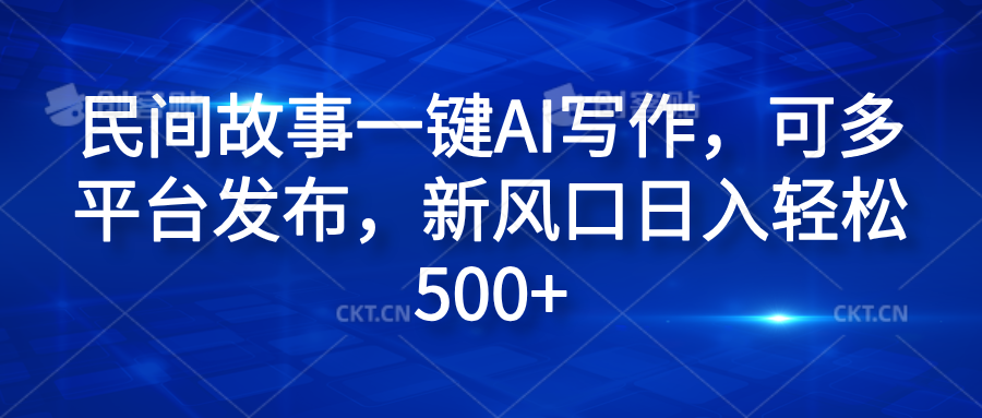 民间故事一键AI写作，可多平台发布，新风口日入轻松600+-艾莉资源