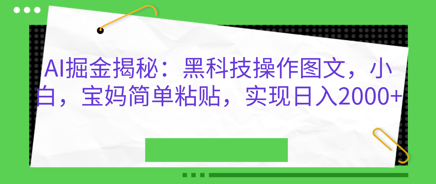 AI掘金揭秘：黑科技操作图文，小白，宝妈简单粘贴，实现日入2000+-艾莉资源