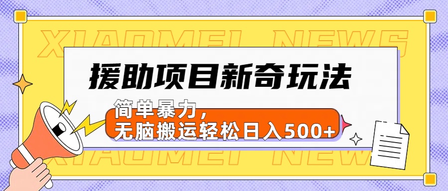 援助项目新奇玩法，简单暴力，无脑搬运轻松日入500+【日入500很简单】-艾莉资源