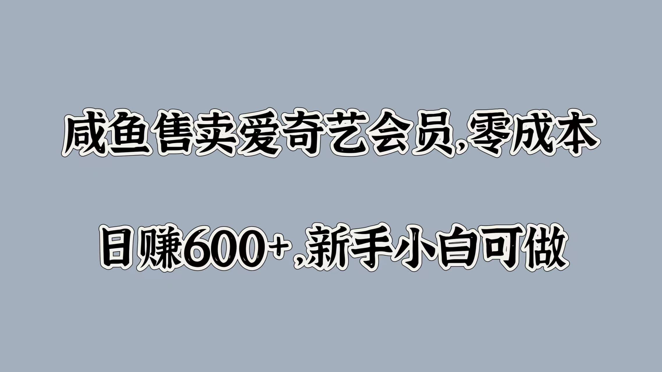 咸鱼售卖爱奇艺会员，零成本，日赚600+，新手小白可做-艾莉资源