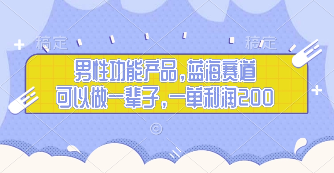 男性功能产品，蓝海赛道，可以做一辈子，一单利润200-艾莉资源
