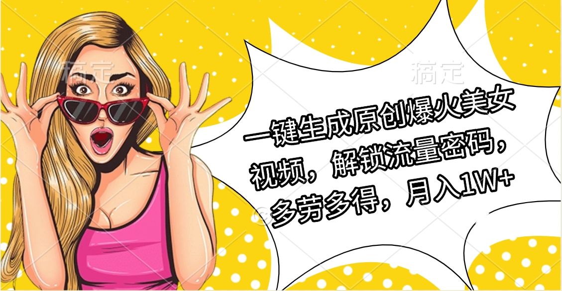 一键生成原创爆火美女视频，解锁流量密码，多劳多得，月入1W+-艾莉资源
