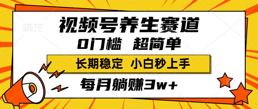 视频号养生赛道，一条视频2000+，超简单，小白轻松月入3w+，长期稳定-艾莉资源