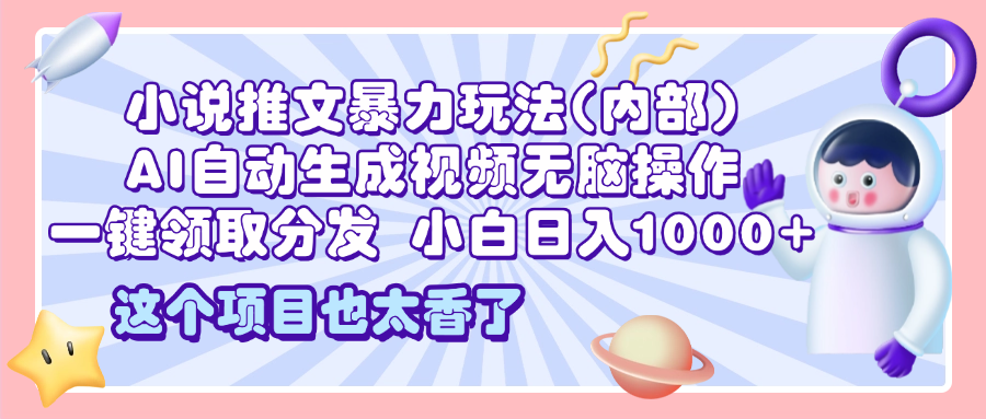 2025小说推文暴力玩法(内部)，AI自动生成视频无脑操作，一键领取分发，小白日入1000+-艾莉资源