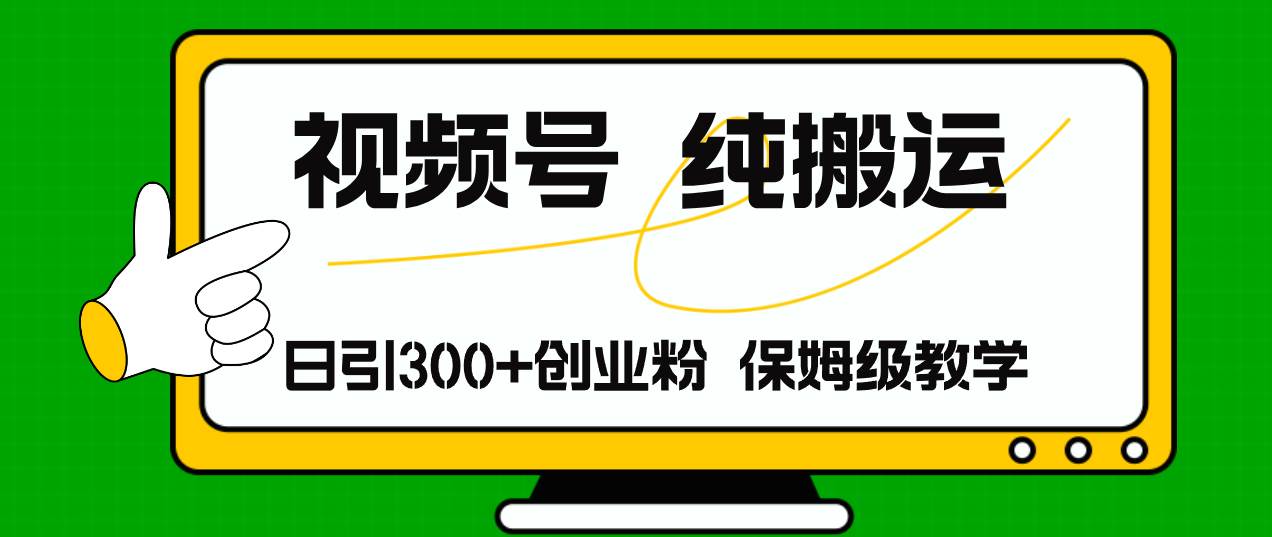 视频号纯搬运日引流300+创业粉，日入4000+-艾莉资源