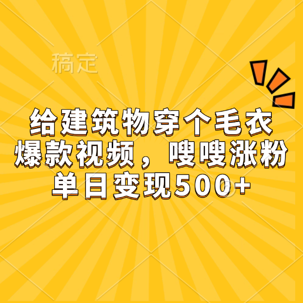 给建筑物穿个毛衣，爆款视频，嗖嗖涨粉，单日变现500+-艾莉资源
