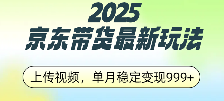 2025京东带货最新玩法，上传视频，单月稳定变现999+-艾莉资源