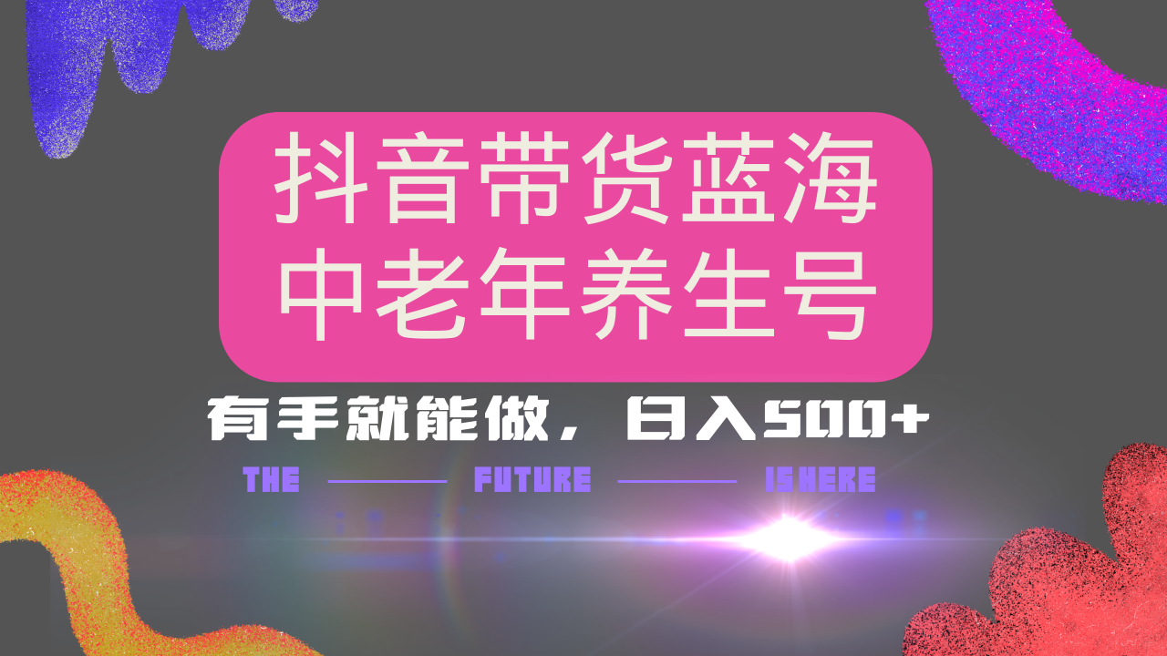 抖音带货冷门赛道，用AI做中老年养生号，可矩阵放大，小白也能月入30000+多种变现方式，保姆级教程-艾莉资源