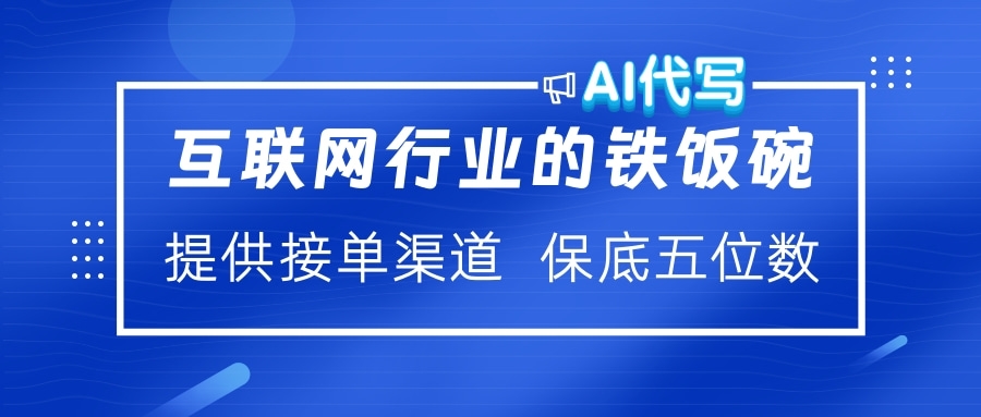 互联网行业的铁饭碗  AI代写 提供接单渠道 保底五位数-艾莉资源