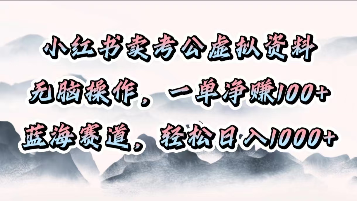 小红书卖考公虚拟资料，无脑操作，一单净赚100+，蓝海赛道，轻松日入1000+-艾莉资源