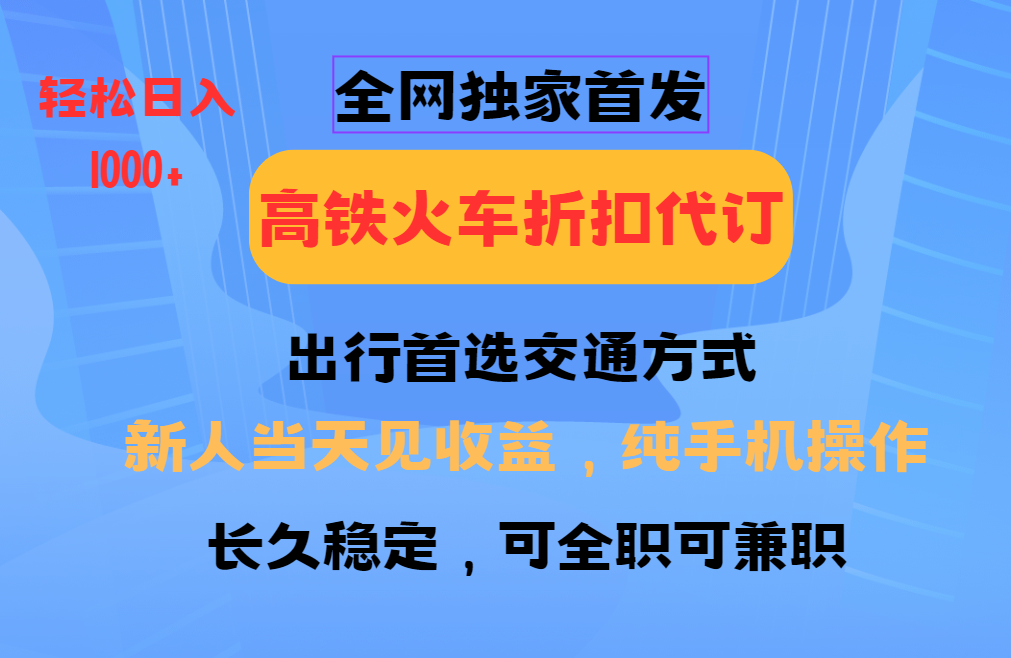 全网独家首发   全国高铁火车折扣代订   新手当日变现  纯手机操作 日入1000+-艾莉资源