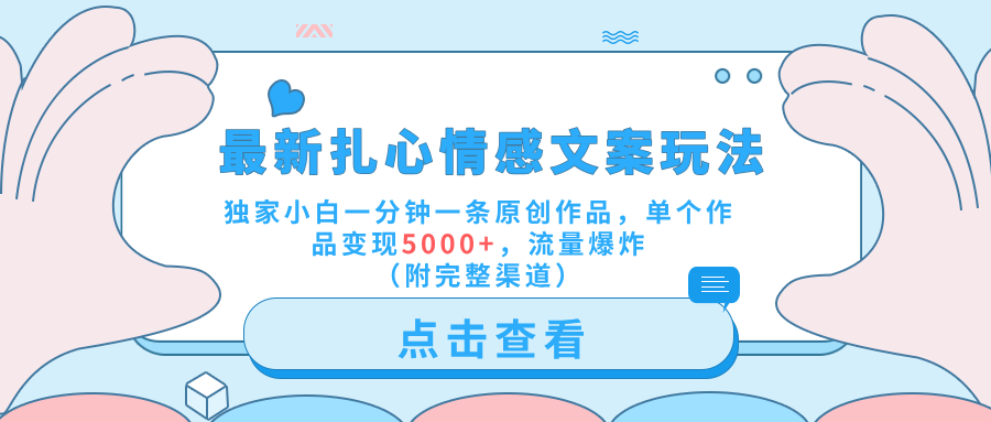 最新扎心情感文案玩法，独家小白一分钟一条原创作品，单个作品变现5000+，流量爆炸（附完整渠道）-艾莉资源