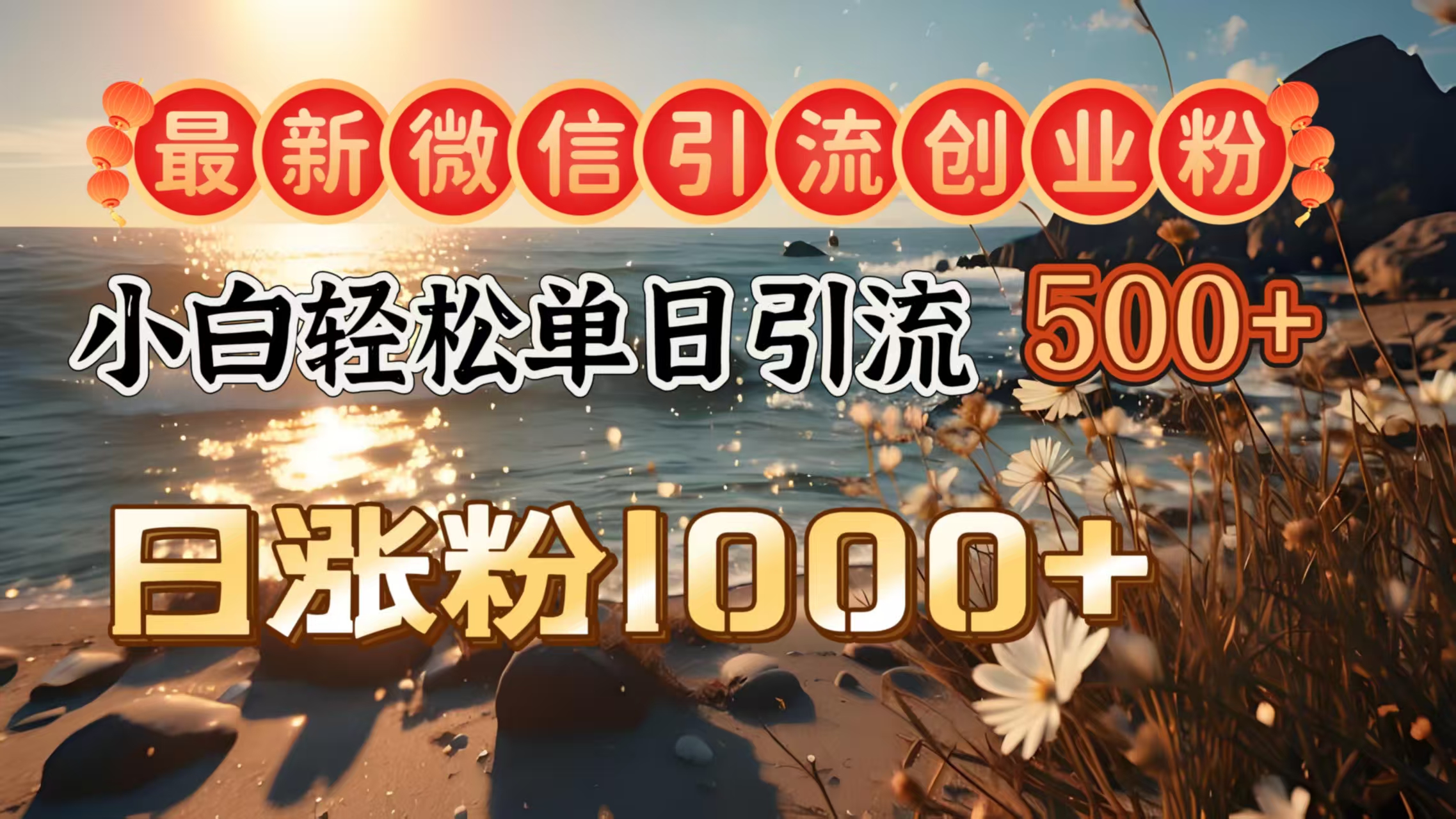 最新微信引流创业粉  ，小白单日轻松引流500＋，日涨粉1000＋-艾莉资源