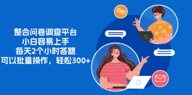 整合问卷调查平台，小白容易上手，每天2个小时答题，可以批量操作，轻松300+-艾莉资源
