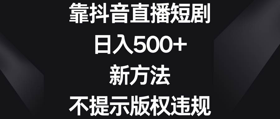靠抖音直播短剧，日入500+，新方法、不提示版权违规-艾莉资源