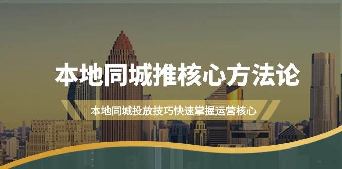 本地同城·推核心方法论，本地同城投放技巧快速掌握运营核心（16节课）-艾莉资源