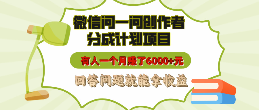 微信问一问创作者分成计划项目，有人一个月赚了6000+元，回答问题就能拿收益-艾莉资源