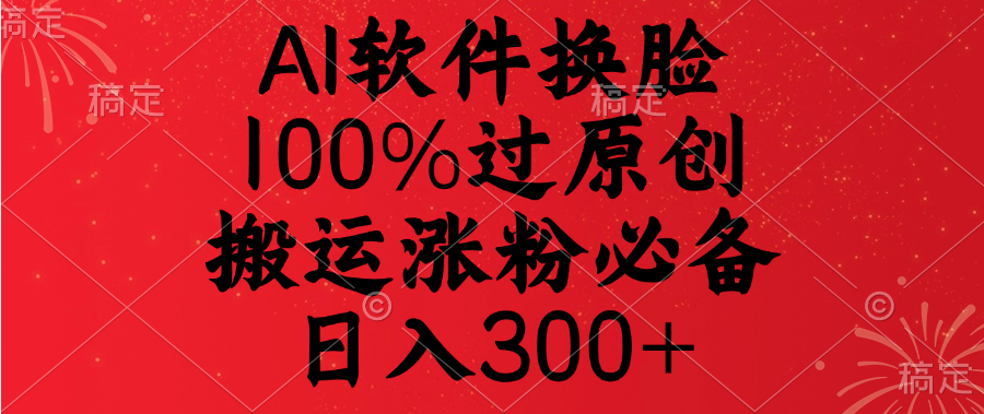 AI软件换脸，100%过原创，搬运涨粉必备，日入300+-艾莉资源