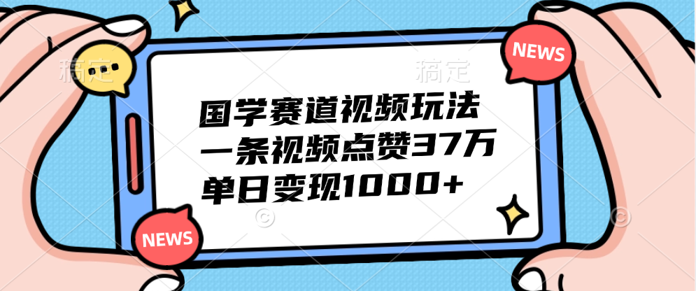 国学赛道视频玩法，单日变现1000+，一条视频点赞37万-艾莉资源