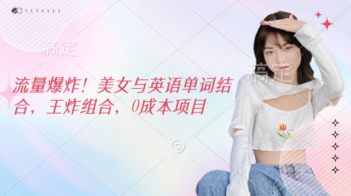 流量爆炸！美女与英语单词结合，王炸组合，0成本项目-艾莉资源