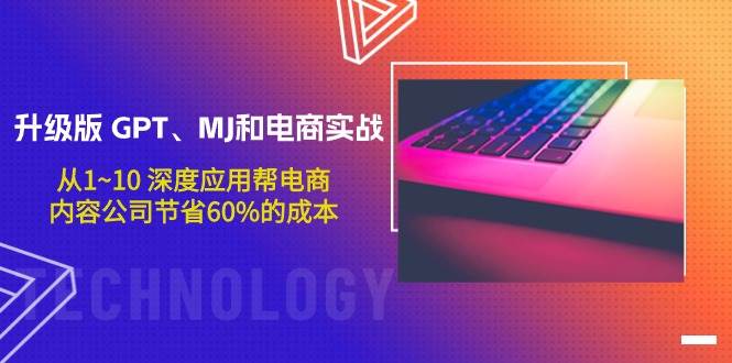 升级版 GPT、MJ和电商实战，从1~10 深度应用帮电商、内容公司节省60%的成本-艾莉资源