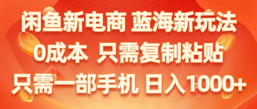 闲鱼新电商,蓝海新玩法,0成本,只需复制粘贴,小白轻松上手,只需一部手机…-艾莉资源
