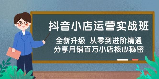 抖音小店运营实战班，全新升级 从零到进阶精通 分享月销百万小店核心秘密-艾莉资源