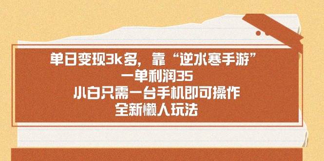 单日变现3k多，靠“逆水寒手游”，一单利润35，小白只需一台手机即可操…-艾莉资源