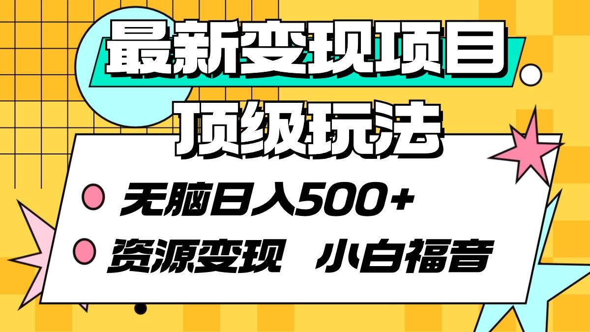 最新变现项目顶级玩法 无脑日入500+ 资源变现 小白福音-艾莉资源