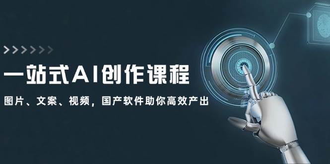 一站式AI创作课程：图片、文案、视频，国产软件助你高效产出-艾莉资源