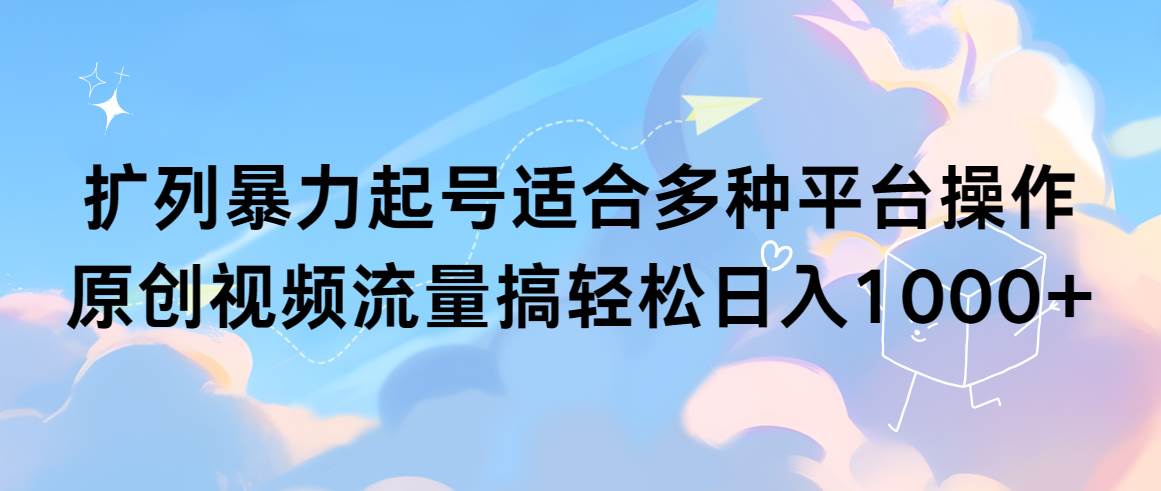扩列暴力起号适合多种平台操作原创视频流量搞轻松日入1000+-艾莉资源