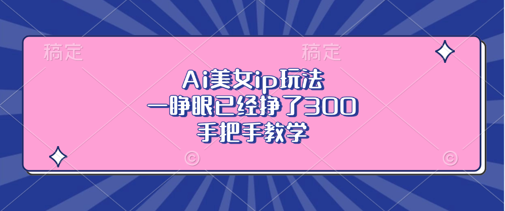 Ai美女ip玩法，一睁眼已经挣了300，手把手教学！-艾莉资源