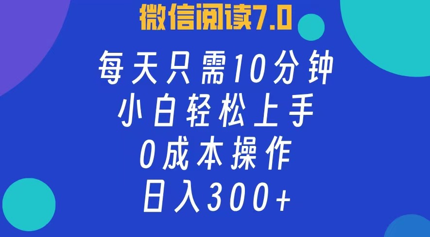 微信阅读7.0，每日10分钟，日收入300+，0成本小白轻松上手-艾莉资源