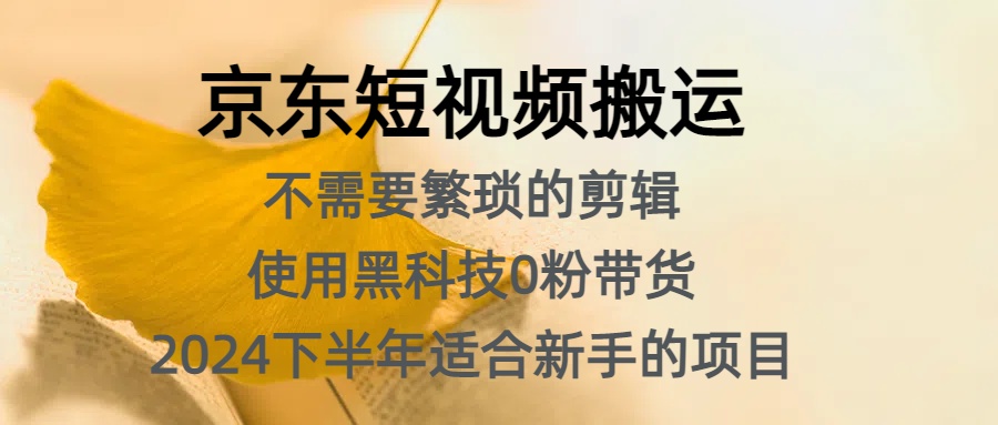 京东短视频搬运，不需要繁琐的剪辑，使用黑科技0粉带货，2024下半年新手适合的项目，抓住机会赶紧冲-艾莉资源