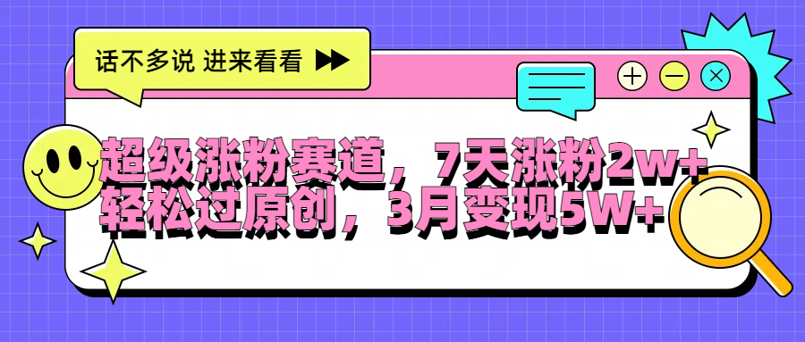 超级涨粉赛道，每天半小时，7天涨粉2W+，轻松过原创，3月变现5W+-艾莉资源