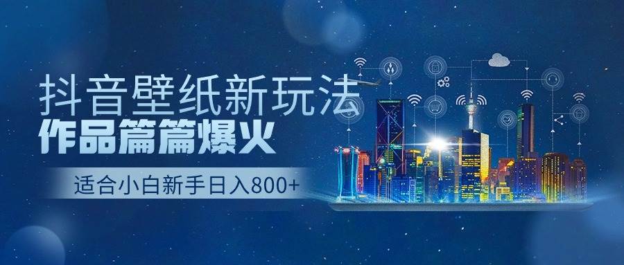 抖音壁纸号新玩法，作品篇篇爆火，日收益500+-艾莉资源