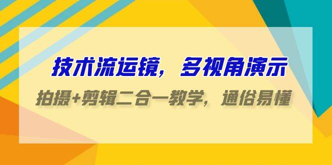 技术流-运镜，多视角演示，拍摄+剪辑二合一教学，通俗易懂（70节课）-艾莉资源