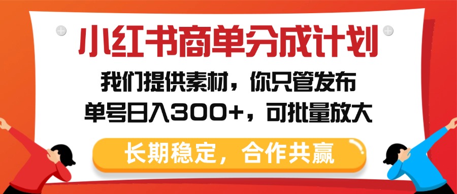小红书商单分成计划，我们提供素材，你只管发布，单号日入300+，可批量放大-艾莉资源