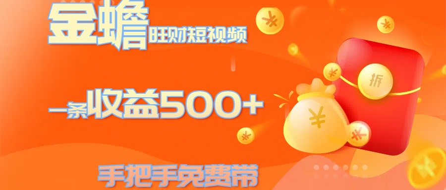 金蟾旺财短视频玩法 一条收益500+ 手把手免费带 当天可上手-艾莉资源