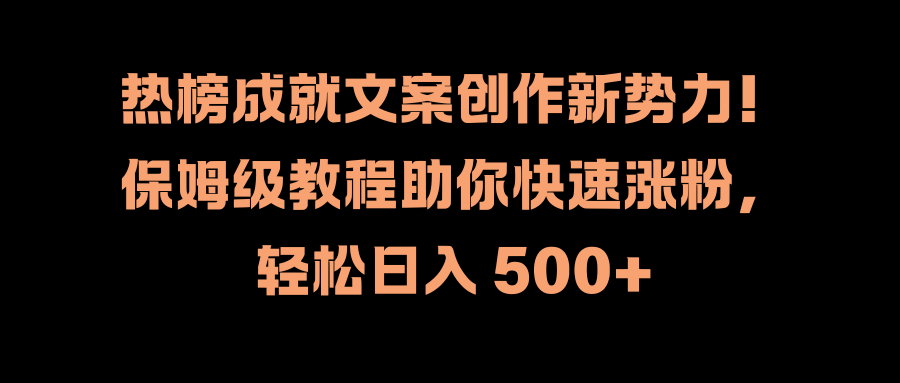热榜成就文案创作新势力！保姆级教程助你快速涨粉，轻松日入 500+-艾莉资源