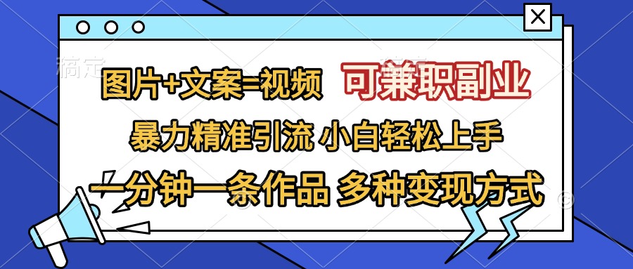 图片+文案=视频，可兼职副业，精准暴力引流，一分钟一条作品，小白轻松上手，多种变现方式-艾莉资源